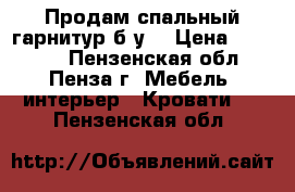 Продам спальный гарнитур б/у  › Цена ­ 35 000 - Пензенская обл., Пенза г. Мебель, интерьер » Кровати   . Пензенская обл.